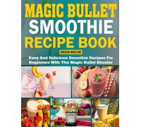Magic Bullet Smoothie Recipe Book: Easy and Delicious Smoothie Recipes for Beginners with the Magic Bullet Blender.