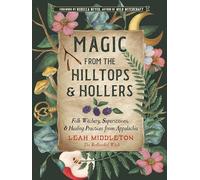 Magic from the Hilltops and Hollers: Folk Witchery, Superstitions, and Healing Practices from Appalachia (Volume 26)