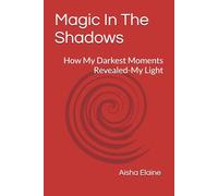 Magic In The Shadows: How My Darkest Moments Revealed-My Light