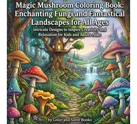 Magic Mushroom Coloring Book: Enchanting Fungi and Fantastical Landscapes for All Ages: Intricate Designs to Inspire Creativity and Relaxation for Kids and Adults Alike