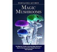 Magic Mushrooms: The Beginner's Guide to Growing Magic Mushrooms (How to Cultivate and Grow Magic Mushrooms With Psylocibin)