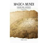MAGICA MUNDI 1: Magie del mondo - Come nascono, perché funzionano, come si usano
