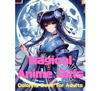 Magical Anime Girls Coloring Book for Adults: 50 Magical Anime Girls to Color - Cute, Powerful Fantasy & Sci-Fi Warriors for Stress Relief and Creativity