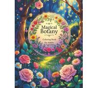 Magical Botany: A Botanical Coloring Journey for Adults - more than 60 Relaxing Floral Patterns, Nature-Inspired Art, and Mindful Stress Relief