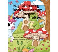 Magical Coloring Book for Kids Ages 5-10 - Dragons, Unicorns & Fairies: Cute and Enchanted Creatures to Color - A Whimsical Fantasy Adventure for Creative Kids