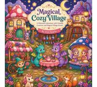 Magical Cozy Village: A Whimsical Adventure with Friendly Creatures and Magical Village Scenes
