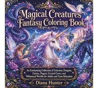 Magical Creatures Fantasy Coloring Book: An Enchanting Collection of Unicorns, Dragons, Fairies, Pegasi, Crystal Caves, and Whimsical Worlds for Adults and Teens Relaxation
