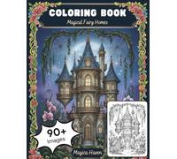 Magical Fairy Homes: Escaping to a World of Whimsy, Mushrooms, and Enchanted Woodland Architecture. An Adult Coloring Book for Stress Relief and Creative Relaxation. (Whimsical Fairy Houses)