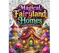 Magical Fairyland Homes Coloring Book for Adults: Escape Stress and Unplug from Screens with 50 Cozy Fantasy Fairy Houses, Enchanted Cottages, ... and Relaxing Coloring Pages for Mindfulness