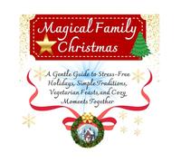 Magical Family Christmas: A Gentle Guide to Stress-Free Holidays, Simple Traditions, Vegetarian Feasts and Cozy Moments Together