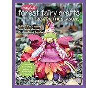 Magical Forest Fairy Crafts Through the Seasons - Print-On-Demand Edition: Make 25 Enchanting Forest Fairies, Gnomes & More from Simple Supplies