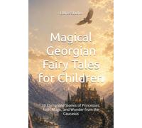 Magical Georgian Fairy Tales for Children: 10 Enchanted Stories of Princesses, Fate, Magic, and Wonder from the Caucasus
