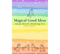 Magical Good Ideas: Ideas Worth Wishing For Notebook: A Unicorn Lover Gift, Rainbow Book, The Good Ideas Collection, Lined Page Journal