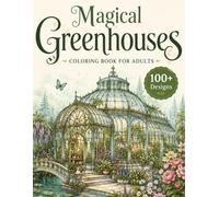 Magical Greenhouses Coloring Book for Adults: 100+ Enchanted Glasshouses, Botanical Conservatories, Exotic Plants, Cozy Garden Rooms, Fantasy ... Escape (The Fantasy Architecture Collection)