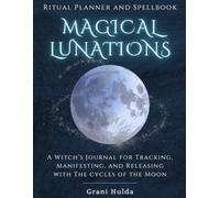 Magical Lunations Ritual Planner and Spellbook: A Witch’s Journal for Tracking, Manifesting, and Releasing with the Cycles of the Moon