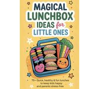 Magical Lunchbox Ideas for Little Ones: 75+ Quick, Healthy & Fun Lunches to Keep Kids Happy and Parents Stress-Free