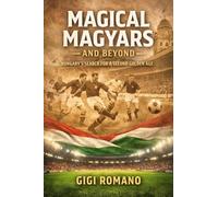 Magical Magyars and Beyond: Hungary's Search for a Second Golden Age (Football Nations: Stories of Glory and Strife)