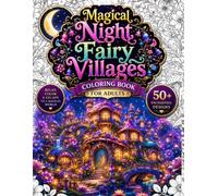 Magical Night Fairy Villages Coloring Book for Adults: 50 Cozy Fantasy Fairy Villages, Moonlit Fairy Houses, Enchanted Night Cottages, Glowing ... Designs for Mindfulness, Anxiety Relief.