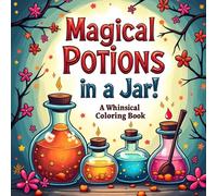 Magical Potions in a Jar! A Whimsical Coloring Book of Enchanting Elixirs and Fantasy Jars: Cute Spell Bottles, Alchemy Jars & Dreamy Elixirs to Color ... Designs for Kids and Magic Lovers