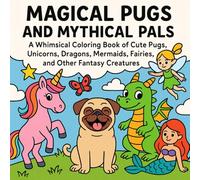 Magical Pugs and Mythical Pals: A Whimsical Coloring Book of Cute Pugs, Unicorns, Dragons, Mermaids, Gnomes, and Other Fantasy Creatures