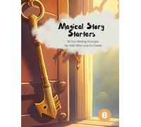 Magical Story Starters #6: 30 Fun Writing Prompts for Kids Who Love to Create