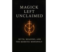Magick Left Unclaimed: Myth, Meaning, and the Memetic Monopoly (The Still Fire Scrolls)