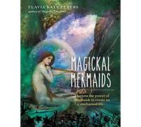 Magickal Mermaids: Harness the Power of the Mermaids to Create an Enchanted Life