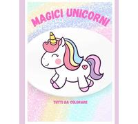 Magico Mondo di Unicorni: Libro da Colorare per Bambini con Unicorni Arcobaleno, Stelle, Cuori e Tanto Divertimento!