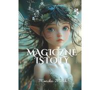 Magiczne Istoty: Przewodnik po baśniowych stworzeniach: wróżki leśne, skrzaty, czarodziejki, syreny, gobliny, chochliki, elfy i więcej, pięknie ilustrowana książka dla dzieci