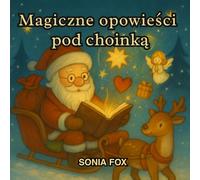 Magiczne opowieści pod choinką: Bajki i opowiadania świąteczne dla dzieci z morałem, pięknymi ilustracjami i magią Bożego Narodzenia