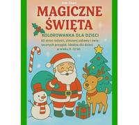 MAGICZNE ŚWIĘTA. KOLOROWANKA DLA DZIECI: 60 stron radości, zimowej zabawy i świątecznych przygód. Idealna dla dzieci w wieku 8-12 lat.