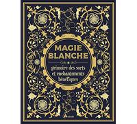 Magie blanche: Grimoire des sorts et enchantements bénéfiques