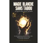 MAGIE BLANCHE SANS TABOU : CE QU'ON NE VOUS DIT JAMAIS: Les rituels que personne ne vous explique pour agir rapidement, attirer ce que vous voulez et ... sans expérience et sans croyances compliquées