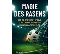 Magie des Rasens: Die 49 größten Spiele, Tore und Momente der Fußballgeschichte