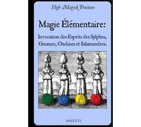 Magie Élémentaire: Invocation des Esprits des Sylphes, Gnomes, Ondines et Salamandres.: High Magick Practices propose des rituels pratiques pour la ... la divination, et bien plus encore.