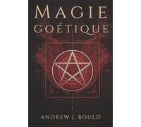Magie goétique: Rituels puissants pour invoquer les 72 esprits et attirer richesse, pouvoir, protection et savoir occulte
