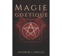 Magie goétique: Rituels puissants pour invoquer les 72 esprits et attirer richesse, pouvoir, protection et savoir occulte