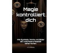 Magie kontrolliert dich: Wie Symbole, Worte und Bilder die unsichtbare Realität beherrschen.