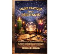 Magie Pratique pour Débutants: Un Guide étape par étape des sorts Simples, de la Magie des Bougies, de la Protection, de la Guérison et de la Sorcellerie au Quotidien