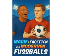 Magie und Facetten des modernen Fußballs: Fußballbuch - Geschenk für Jungen - Hinter dem Tor und im Herzen des Spiels, von Legenden und Technologie ... durch Vergangenheit, Gegenwart und Zukunft
