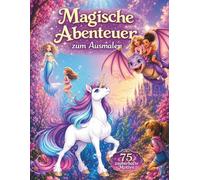 Magische Abenteuer zum Ausmalen: Fantasy Malbuch für Mädchen ab 8 Jahren mit Einhorn, Meerjungfrau, Prinzessin und kleinem Drachen (Magische Welten zum Ausmalen)