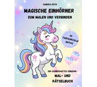 Magische Einhörner zum Malen und Verbinden: Entdecke dieses zauberhafte Einhorn- Mal- und Rätselbuch mit 45 Motiven