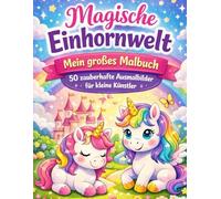 Magische Einhornwelt - Mein großes Malbuch: 50 zauberhafte Ausmalbilder für kleine Künstler