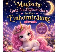 "Magische Gute Nachtgeschichten für kleine Einhornträume" - Band 1: 20 zauberhafte Geschichten zum Einschlafen für Kinder ab 3 Jahren