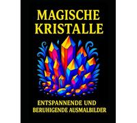 MAGISCHE KRISTALLE ENTSPANNENDE UND BERUHIGENDE AUSMALBILDER: Ein Moment der Ruhe, eine Explosion der Farben! | Anti-Stress | Großformat | 106+ Seiten | Über 50 Bilder zum Einrahmen |