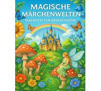 Magische Märchenwelten Malbuch für Erwachsene: Ein Ausmalbuch voller verwunschener Orte, zauberhafter Wesen und Fantasie