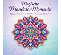 Magische Mandala-Momente: 80 zauberhafte Blumen-Mandalas zum Ausmalen und Entspannen