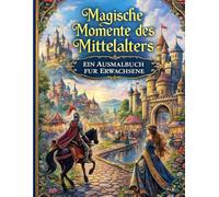 Magische Momente des Mittelalters - Ein Ausmalbuch für Erwachsene (Antistress Ausmalbücher für Erwachsene)