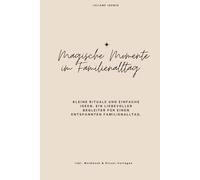 Magische Momente im Familienalltag: Kleine Rituale und einfache Ideen für mehr Ruhe, Nähe und Freude mit Kindern