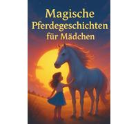 Magische Pferdegeschichten für Mädchen: 20 motivierende Kurzgeschichten, die Selbstvertrauen, Tapferkeit und einen unerschütterlichen Glauben an sich selbst fördern